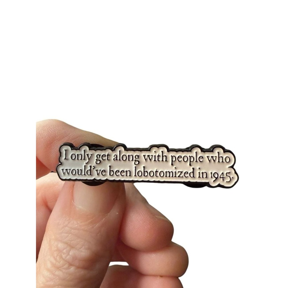 I Only Get Along With People Who Would've Been Lobotomized in 1945 Enamel Pin